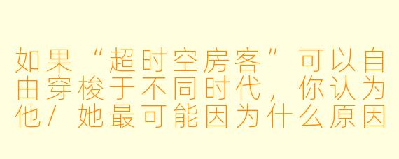 如果“超时空房客”可以自由穿梭于不同时代，你认为他/她最可能因为什么原因而选择长期定居在某个特定年代？