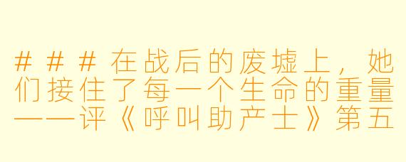 ###在战后的废墟上，她们接住了每一个生命的重量——评《呼叫助产士》第五季

###
