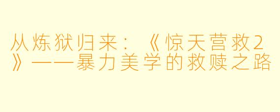 从炼狱归来：《惊天营救2》——暴力美学的救赎之路