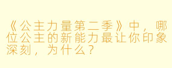 《公主力量第二季》中，哪位公主的新能力最让你印象深刻，为什么？