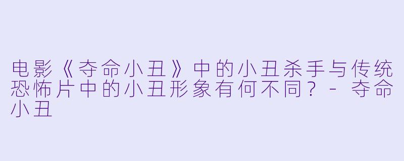 电影《夺命小丑》中的小丑杀手与传统恐怖片中的小丑形象有何不同？-夺命小丑