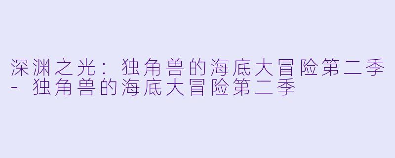 深渊之光：独角兽的海底大冒险第二季-独角兽的海底大冒险第二季