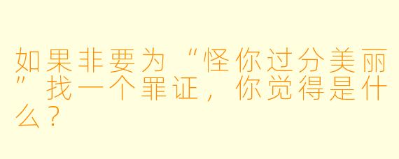 如果非要为“怪你过分美丽”找一个罪证，你觉得是什么？