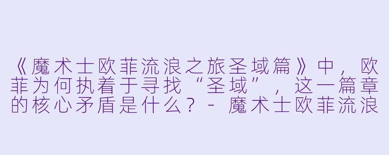 《魔术士欧菲流浪之旅圣域篇》中,欧菲为何执着于寻找“圣域”,这一篇章的核心矛盾是什么?-魔术士欧菲流浪之旅圣域篇