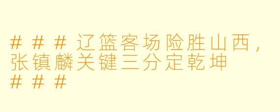 ###辽篮客场险胜山西，张镇麟关键三分定乾坤

###