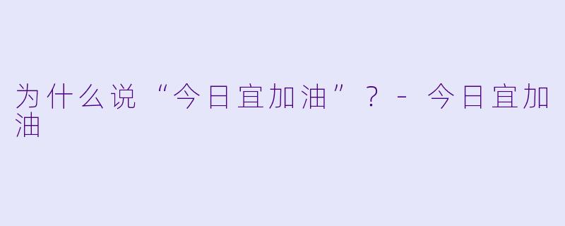 为什么说“今日宜加油”？-今日宜加油