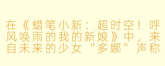 在《蜡笔小新:超时空!呼风唤雨的我的新娘》中,来自未来的少女“多娜”声称是野原新之助的未婚妻,她穿越时空的主要目的是什么?