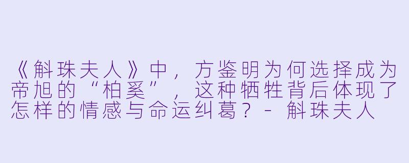 《斛珠夫人》中，方鉴明为何选择成为帝旭的“柏奚”，这种牺牲背后体现了怎样的情感与命运纠葛？