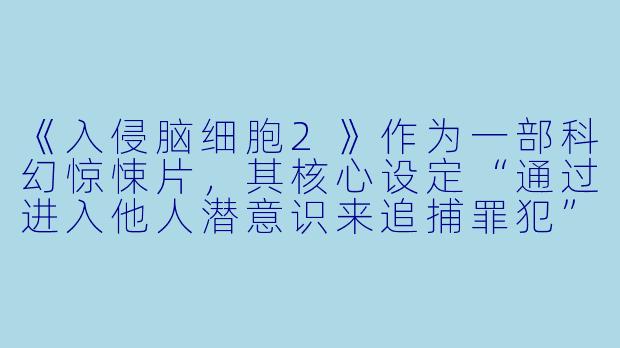 《入侵脑细胞2》作为一部科幻惊悚片,其核心设定“通过进入他人潜意识来追捕罪犯”在科学和伦理层面引发了哪些最具争议性的讨论?