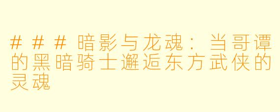 ###暗影与龙魂：当哥谭的黑暗骑士邂逅东方武侠的灵魂