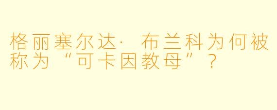 格丽塞尔达·布兰科为何被称为“可卡因教母”？