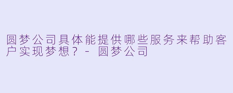 圆梦公司具体能提供哪些服务来帮助客户实现梦想？
