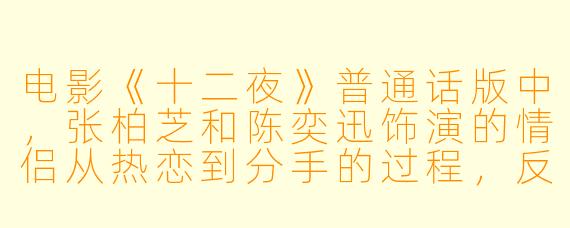 电影《十二夜》普通话版中，张柏芝和陈奕迅饰演的情侣从热恋到分手的过程，反映了现代爱情中怎样的普遍困境？