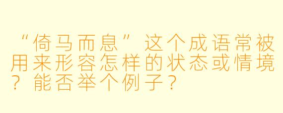 “倚马而息”这个成语常被用来形容怎样的状态或情境？能否举个例子？