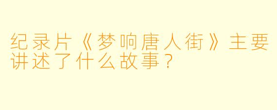 纪录片《梦响唐人街》主要讲述了什么故事？