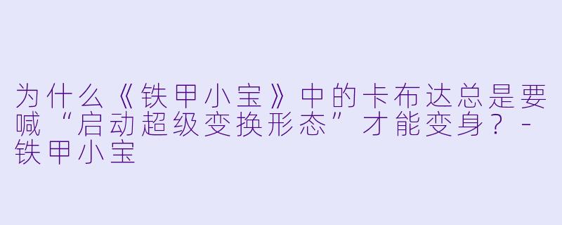 为什么《铁甲小宝》中的卡布达总是要喊“启动超级变换形态”才能变身？