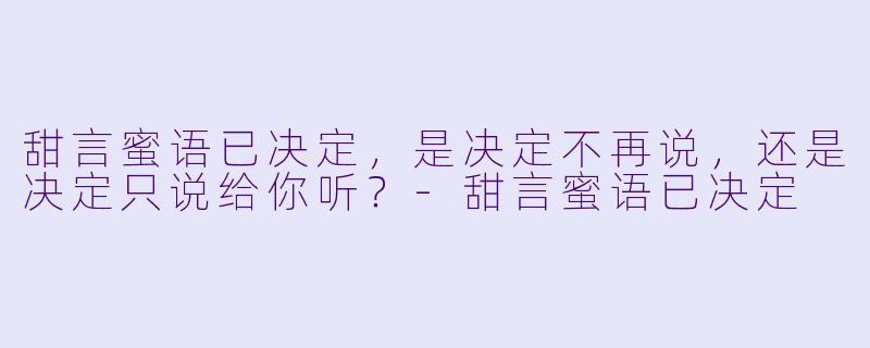 甜言蜜语已决定，是决定不再说，还是决定只说给你听？-甜言蜜语已决定
