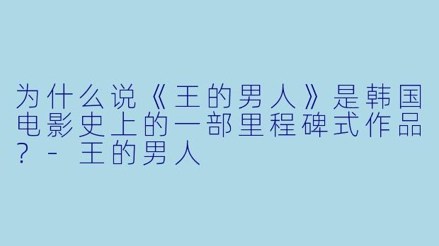 为什么说《王的男人》是韩国电影史上的一部里程碑式作品？-王的男人