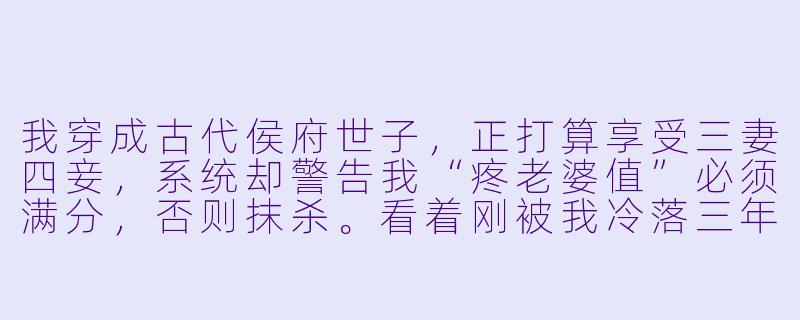 我穿成古代侯府世子，正打算享受三妻四妾，系统却警告我“疼老婆值”必须满分，否则抹杀。看着刚被我冷落三年的病弱妻子，我该怎么办？-穿越古代疼老婆