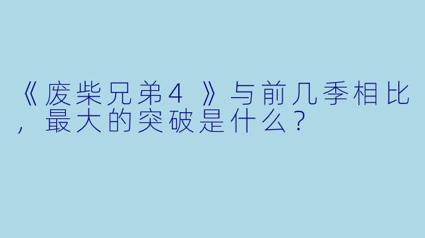 《废柴兄弟4》与前几季相比，最大的突破是什么？
