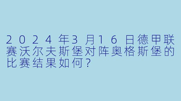 2024年3月16日德甲联赛沃尔夫斯堡对阵奥格斯堡的比赛结果如何？