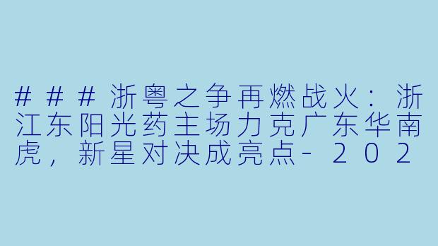 ###浙粤之争再燃战火：浙江东阳光药主场力克广东华南虎，新星对决成亮点-2024-01-26 CBA 浙江东阳光药 VS 广东华南虎