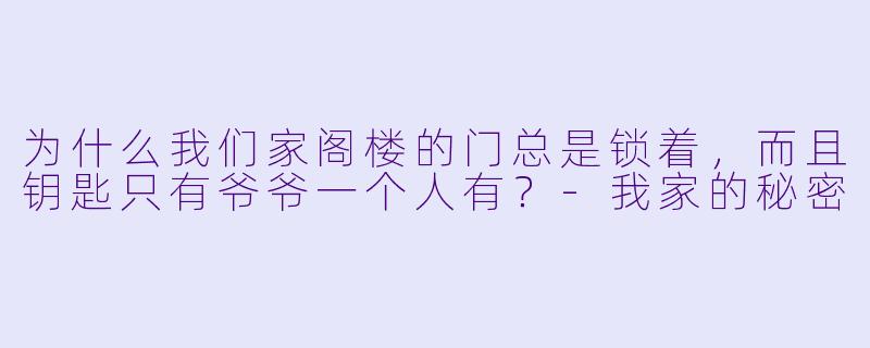 为什么我们家阁楼的门总是锁着，而且钥匙只有爷爷一个人有？-我家的秘密