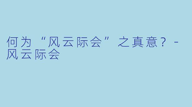 何为“风云际会”之真意?-风云际会