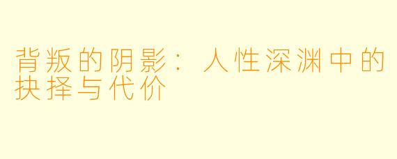 背叛的阴影:人性深渊中的抉择与代价