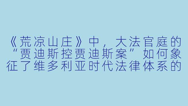 《荒凉山庄》中，大法官庭的“贾迪斯控贾迪斯案”如何象征了维多利亚时代法律体系的瘫痪？-荒凉山庄