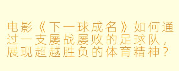 电影《下一球成名》如何通过一支屡战屡败的足球队，展现超越胜负的体育精神？