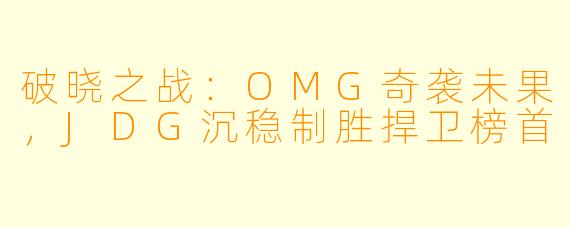 破晓之战：OMG奇袭未果，JDG沉稳制胜捍卫榜首