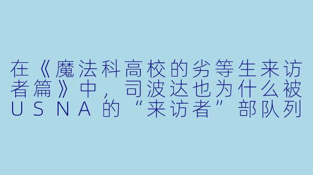 在《魔法科高校的劣等生来访者篇》中，司波达也为什么被USNA的“来访者”部队列为重点目标？