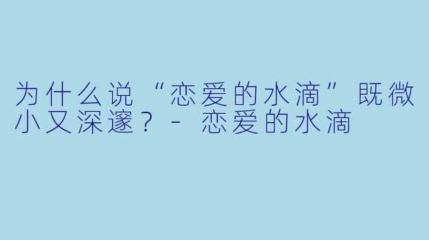 为什么说“恋爱的水滴”既微小又深邃？-恋爱的水滴