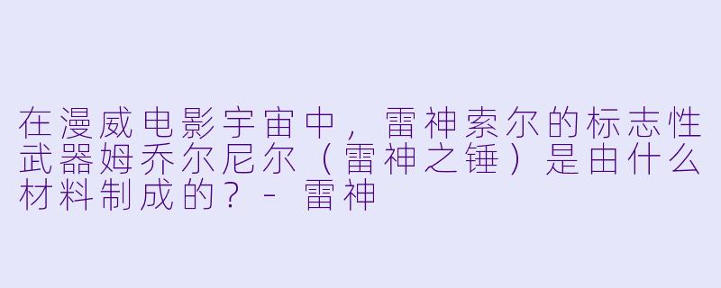 在漫威电影宇宙中，雷神索尔的标志性武器姆乔尔尼尔（雷神之锤）是由什么材料制成的？-雷神