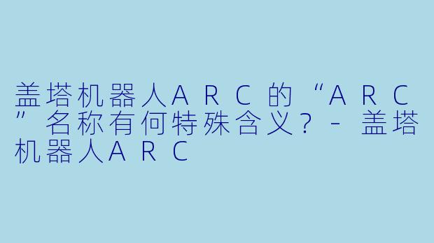 盖塔机器人ARC的“ARC”名称有何特殊含义?-盖塔机器人ARC