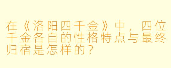 在《洛阳四千金》中，四位千金各自的性格特点与最终归宿是怎样的？