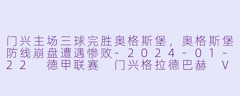 门兴主场三球完胜奥格斯堡，奥格斯堡防线崩盘遭遇惨败-2024-01-22 德甲联赛 门兴格拉德巴赫 VS 奥格斯堡