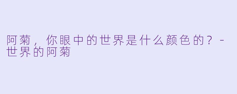 阿菊，你眼中的世界是什么颜色的？-世界的阿菊