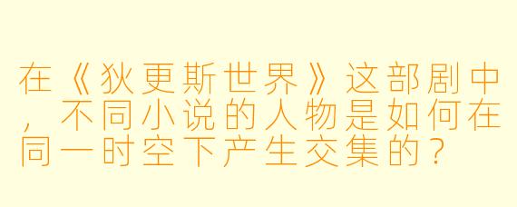 在《狄更斯世界》这部剧中,不同小说的人物是如何在同一时空下产生交集的?