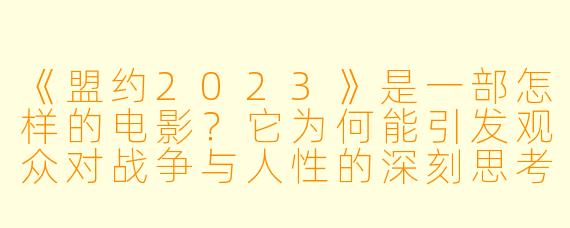 《盟约2023》是一部怎样的电影？它为何能引发观众对战争与人性的深刻思考？