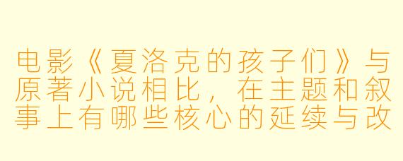 电影《夏洛克的孩子们》与原著小说相比，在主题和叙事上有哪些核心的延续与改编？