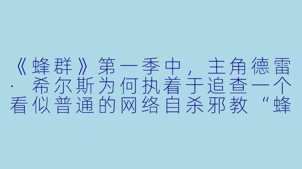 《蜂群》第一季中，主角德雷·希尔斯为何执着于追查一个看似普通的网络自杀邪教“蜂群”？她的动机仅仅源于妹妹的悲剧吗？-蜂群第一季