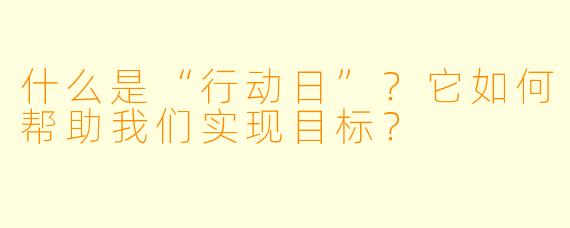 什么是“行动日”？它如何帮助我们实现目标？
