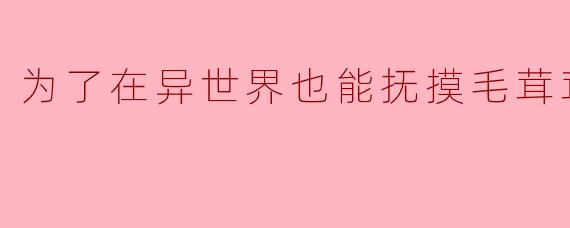 为了在异世界也能抚摸毛茸茸而努力