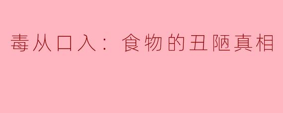 毒从口入：食物的丑陋真相