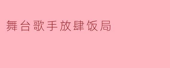 舞台歌手放肆饭局