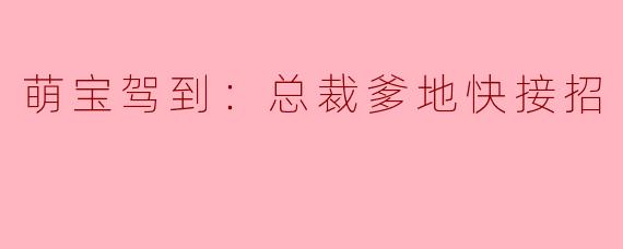 萌宝驾到：总裁爹地快接招