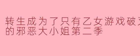 转生成为了只有乙女游戏破灭Flag的邪恶大小姐第二季