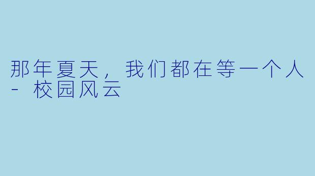 那年夏天，我们都在等一个人-校园风云